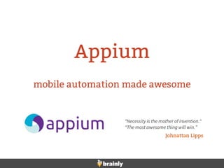 mobile automation made awesome
Appium
“Necessity is the mother of invention.“
“The most awesome thing will win.”
Johnattan...