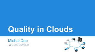 Quality in Clouds
Michał Dec
 