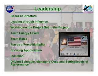 Leadership
Board of Directors
Leading through Influence
Working on the Project Not in the Project
Team Energy Levels
Team Roles
Fun as a Force Multiplier
Showing Appreciation
Inclusion
Driving Schedule, Managing Cost, and Setting levels of
Performance
                                                         10
 