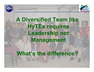 A Diversified Team like
    HyTEx requires
    Leadership not
     Management

What’s the difference?

                          9
 