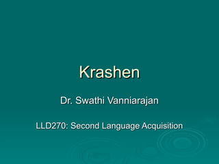 Krashen
     Dr. Swathi Vanniarajan

LLD270: Second Language Acquisition
 