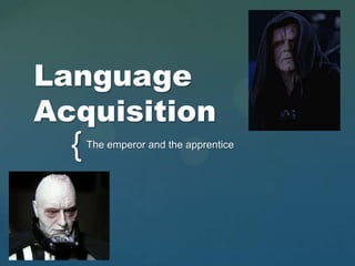 Language
Acquisition
  {   The emperor and the apprentice
 