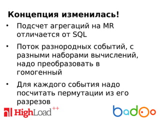 Концепция изменилась!
• Подсчет агрегаций на MR
отличается от SQL
• Поток разнородных событий, с
разными наборами вычислений,
надо преобразовать в
гомогенный
• Для каждого события надо
посчитать пермутации из его
разрезов
 