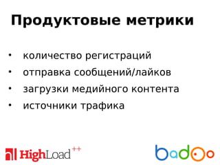 Продуктовые метрики
• количество регистраций
• отправка сообщений/лайков
• загрузки медийного контента
• источники трафика
 