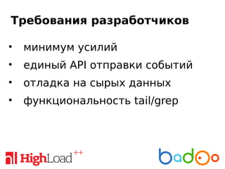 Требования разработчиков
• минимум усилий
• единый API отправки событий
• отладка на сырых данных
• функциональность tail/grep
 