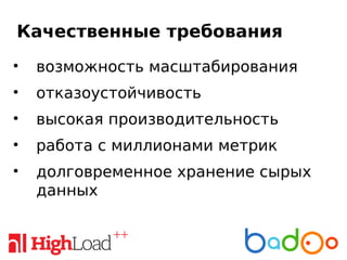 Качественные требования
• возможность масштабирования
• отказоустойчивость
• высокая производительность
• работа с миллионами метрик
• долговременное хранение сырых
данных
 