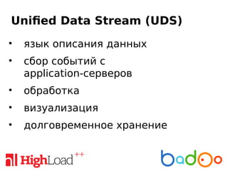 Unified Data Stream (UDS)
• язык описания данных
• сбор событий с
application-серверов
• обработка
• визуализация
• долговременное хранение
 