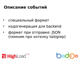 Описание событий
• специальный формат
• кодогенерация для backend
• формат при отправке: JSON
(помним про хотелку tail/grep)
 