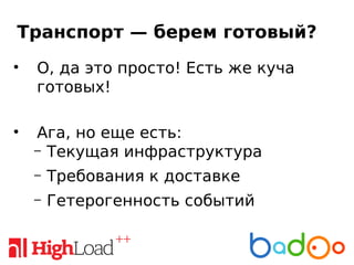 Транспорт — берем готовый?
• О, да это просто! Есть же куча
готовых!
• Ага, но еще есть:
– Текущая инфраструктура
– Требования к доставке
– Гетерогенность событий
 