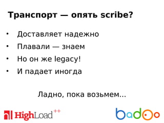 Транспорт — опять scribe?
• Доставляет надежно
• Плавали — знаем
• Но он же legacy!
• И падает иногда
Ладно, пока возьмем...
 