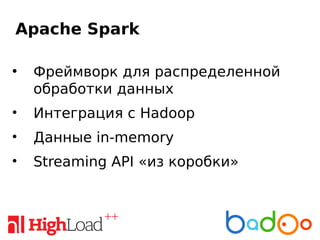 Apache Spark
●
Фреймворк для распределенной
обработки данных
• Интеграция с Hadoop
• Данные in-memory
• Streaming API «из коробки»
 