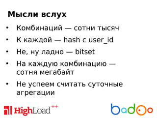 Мысли вслух
●
Комбинаций — сотни тысяч
●
К каждой — hash с user_id
●
Не, ну ладно — bitset
●
На каждую комбинацию —
сотня мегабайт
●
Не успеем считать суточные
агрегации
 