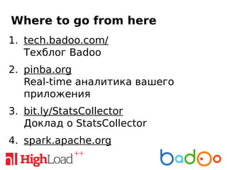 Where to go from here
1. tech.badoo.com/
Техблог Badoo
2. pinba.org
Real-time аналитика вашего
приложения
3. bit.ly/StatsCollector
Доклад о StatsCollector
4. spark.apache.org
 