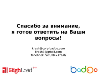 Спасибо за внимание,
я готов ответить на Ваши
вопросы!
krash@corp.badoo.com
krash3@gmail.com
facebook.com/alex.krash
 