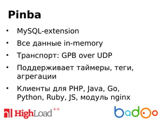 Pinba
• MySQL-extension
• Все данные in-memory
• Транспорт: GPB over UDP
• Поддерживает таймеры, теги,
агрегации
• Клиенты для PHP, Java, Go,
Python, Ruby, JS, модуль nginx
 