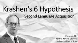 Krashen's 6 Hypothesis
Second Language Acquisition
Presented by
Beatriz Portillo Guevara
Galitzia Calderon Trejo
 