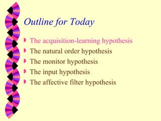 Outline for Today <ul><li>The acquisition-learning hypothesis </li></ul><ul><li>The natural order hypothesis </li></ul><ul...