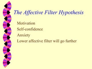 The Affective Filter Hypothesis
Motivation
Self-confidence
Anxiety
Lower affective filter will go further
 