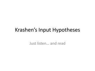 Krashen’s Input Hypotheses
Just listen… and read
 