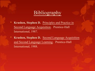 Bibliography
• Krashen, Stephen D.  Principles and Practice in
Second Language Acquisition.  Prentice-Hall
International, ...