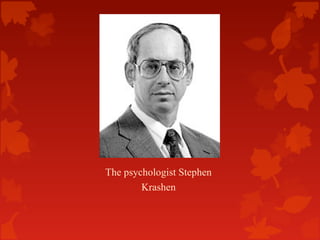 The psychologist Stephen
Krashen

 