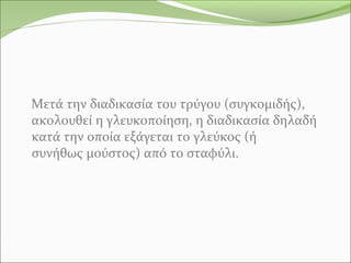 Μετά την διαδικασία του τρύγου (συγκομιδής),
ακολουθεί η γλευκοποίηση, η διαδικασία δηλαδή
κατά την οποία εξάγεται το γλεύκος (ή
συνήθως μούστος) από το σταφύλι.
 