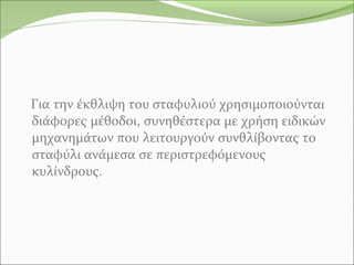 Για την έκθλιψη του σταφυλιού χρησιμοποιούνται
διάφορες μέθοδοι, συνηθέστερα με χρήση ειδικών
μηχανημάτων που λειτουργούν συνθλίβοντας το
σταφύλι ανάμεσα σε περιστρεφόμενους
κυλίνδρους.
 