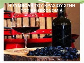 Η ΣΥΜΒΟΛΗ ΤΟΥ ΚΡΑΣΙΟΥ ΣΤΗΝ
ΤΟΠΙΚΗ ΟΙΚΟΝΟΜΙΑ
Η ΣΥΜΒΟΛΗ ΤΟΥ ΚΡΑΣΙΟΥ ΣΤΗΝ
ΤΟΠΙΚΗ ΟΙΚΟΝΟΜΙΑ
 