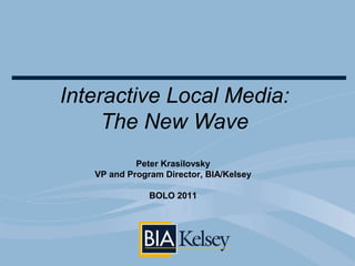 Interactive Local Media:  The New Wave   Peter Krasilovsky VP and Program Director, BIA/KelseyBOLO 2011 