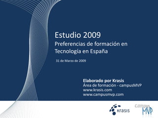 Estudio 2009Preferencias de formación en Tecnología en España 31 de Marzo de 2009 Elaborado por Krasis Área de formación - campusMVP www.krasis.com  www.campusmvp.com 
