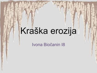 Kraška erozija
Ivona Biočanin I8

 