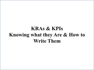 KRAs & KPIs
Knowing what they Are & How to
Write Them
 