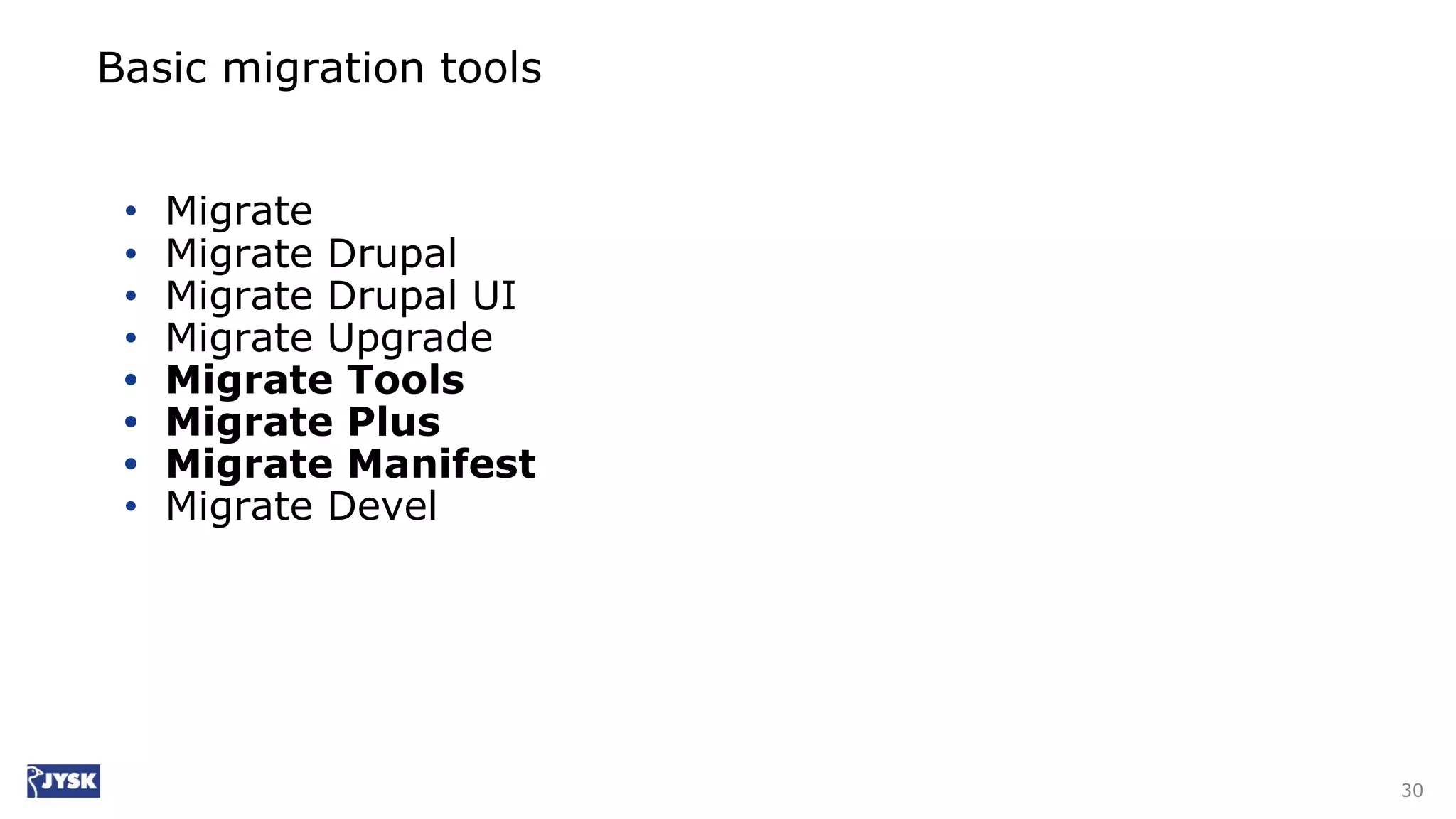 Basic migration tools
• Migrate
• Migrate Drupal
• Migrate Drupal UI
• Migrate Upgrade
• Migrate Tools
• Migrate Plus
• Migrate Manifest
• Migrate Devel
30
 