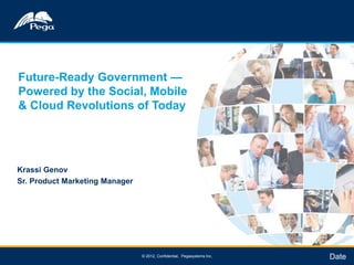 Future-Ready Government —
    Powered by the Social, Mobile
    & Cloud Revolutions of Today




    Krassi Genov
    Sr. Product Marketing Manager




1
1                                   © 2012, Confidential, Pegasystems Inc.   Date
 