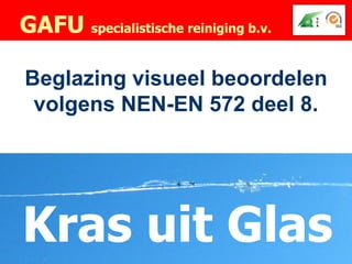 GAFU specialistische reiniging b.v.

Beglazing visueel beoordelen
 volgens NEN-EN 572 deel 8.




Kras uit Glas
 