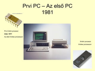 Prvi PC – Az első PC
1981
Prvi 4-bitni procesor
Intel, 1971
Az első 4-bites processzor
8-bitni procesor
8-bites processzor
 