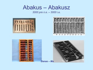 Abakus – Abakusz
3000 pre n.e. – 3000 i.e.
Danas – Ma
 