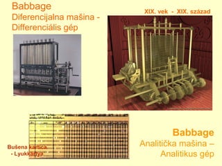 Babbage
Analitička mašina –
Analitikus gép
Babbage
Diferencijalna mašina -
Differenciális gép
XIX. vek - XIX. század
Bušena kartica
- Lyukkártya
 
