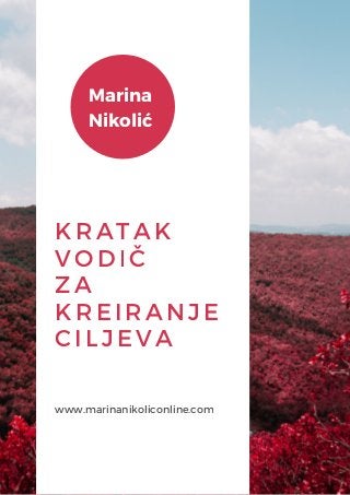 KRATAK
VODIČ
ZA
KREIRANJE
CILJEVA
www.marinanikoliconline.com
Marina
Nikolić
 