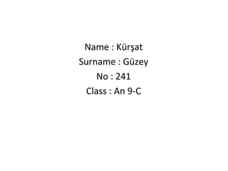 Name : Kürşat
Surname : Güzey
     No : 241
  Class : An 9-C
 