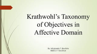 Krathwohl’s Taxonomy
of Objectives in
Affective Domain© menuemitch
By: Mhykaela T. Bautista
BSED 2- T SocStud
 