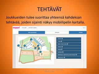 TEHTÄVÄT
Joukkueiden tulee suorittaa yhteensä kahdeksan
tehtävää, joiden sijainti näkyy mobiilipelin kartalla.
Joensuun seudun ops-koordinaattori Satu
Huttunen 2015
 