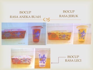 
ISOCUP
RASA ANEKA BUAH
ISOCUP
RASA JERUK
ISOCUP
RASA LECI
 