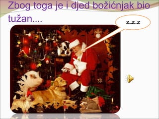 Zbog toga je i djed božićnjak bio tužan .... Z...Z...Z 