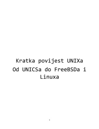 1
Kratka povijest UNIXa
Od UNICSa do FreeBSDa i
Linuxa
 