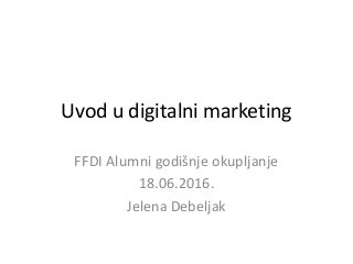 Uvod u digitalni marketing
FFDI Alumni godišnje okupljanje
18.06.2016.
Jelena Debeljak
 