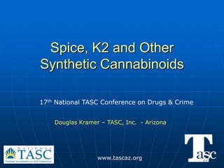 Spice, K2 and Other
Synthetic Cannabinoids

17th National TASC Conference on Drugs & Crime


    Douglas Kramer – TASC, Inc. - Arizona




                  www.tascaz.org
 