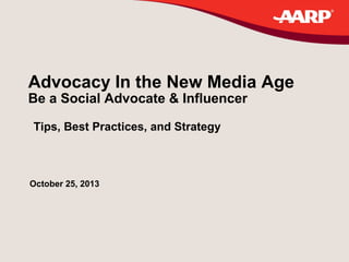 Advocacy In the New Media Age
Be a Social Advocate & Influencer
Tips, Best Practices, and Strategy

October 25, 2013

 