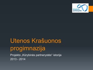Utenos Krašuonos
progimnazija
Projekto „Kūrybinės partnerystės“ istorija
2013 - 2014
 