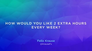 Felix Krause
@KrauseFx
HOW WOULD YOU LIKE 2 EXTRA HOURS
EVERY WEEK?
 